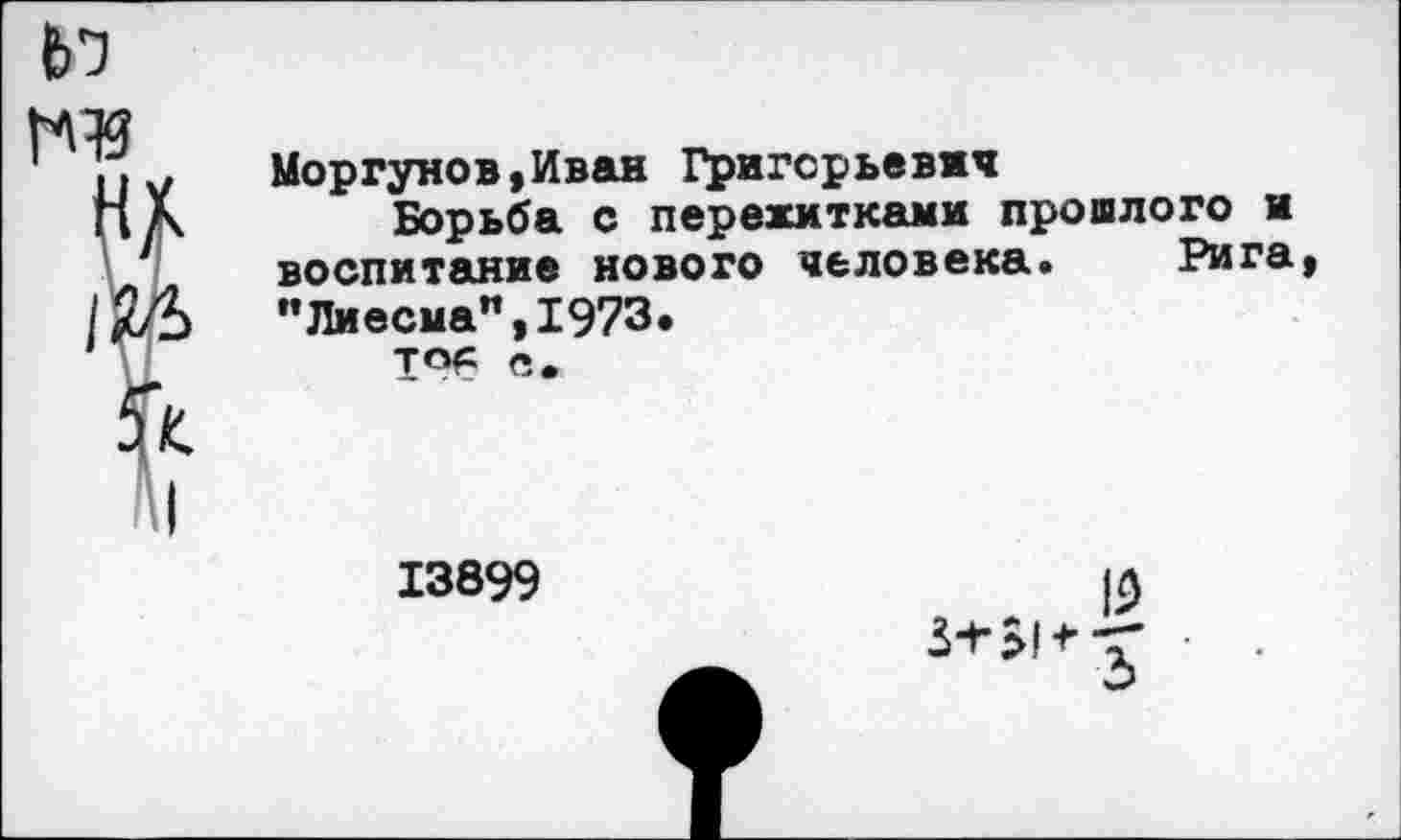 ﻿Моргунов,Иван Григорьевич
Борьба с пережитками прошлого и воспитание нового человека. Рига "Лиесма",1973.
Т°6 с.
13899